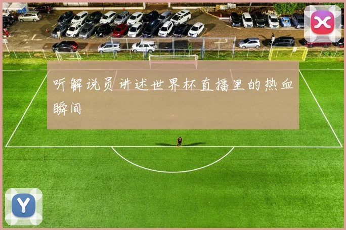 听解说员讲述世界杯直播里的热血瞬间