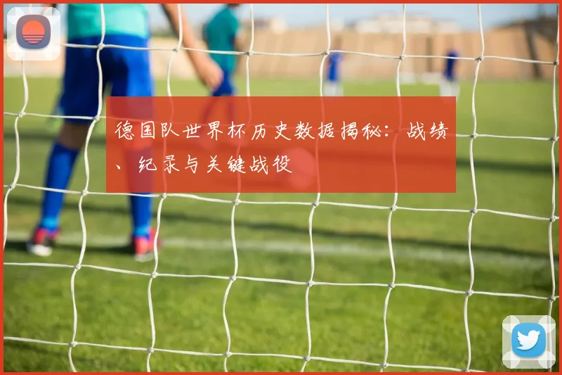 德国队世界杯历史数据揭秘：战绩、纪录与关键战役