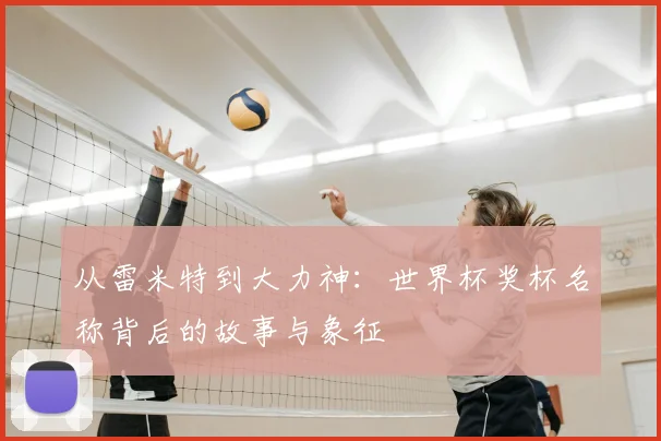 从雷米特到大力神：世界杯奖杯名称背后的故事与象征
