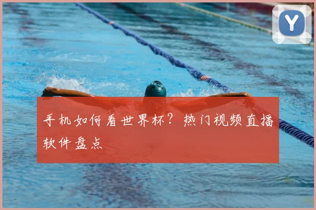 手机如何看世界杯？热门视频直播软件盘点