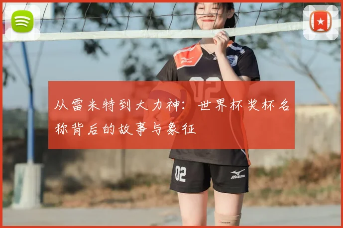 从雷米特到大力神：世界杯奖杯名称背后的故事与象征