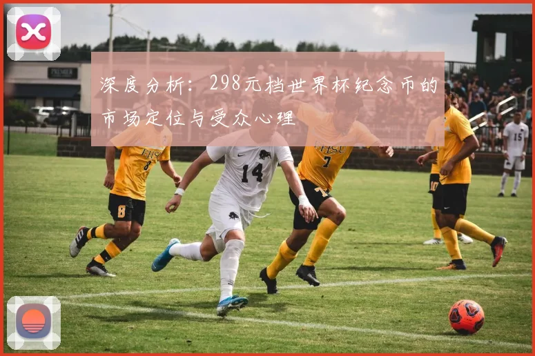 深度分析：298元档世界杯纪念币的市场定位与受众心理