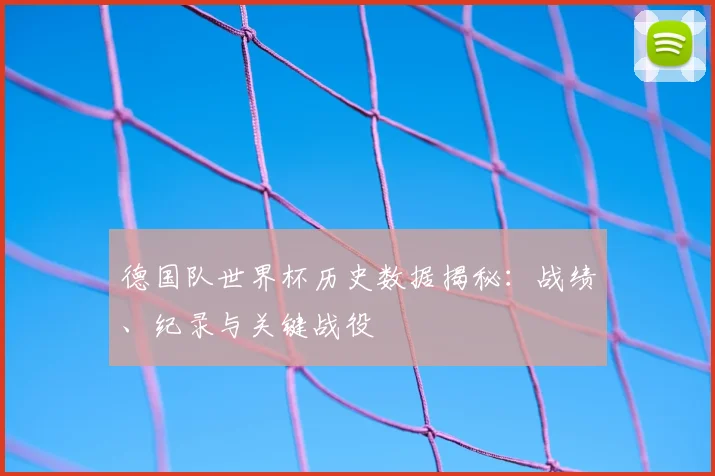 德国队世界杯历史数据揭秘：战绩、纪录与关键战役