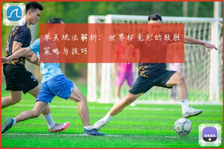 单关玩法解析:世界杯竞彩的致胜策略与技巧