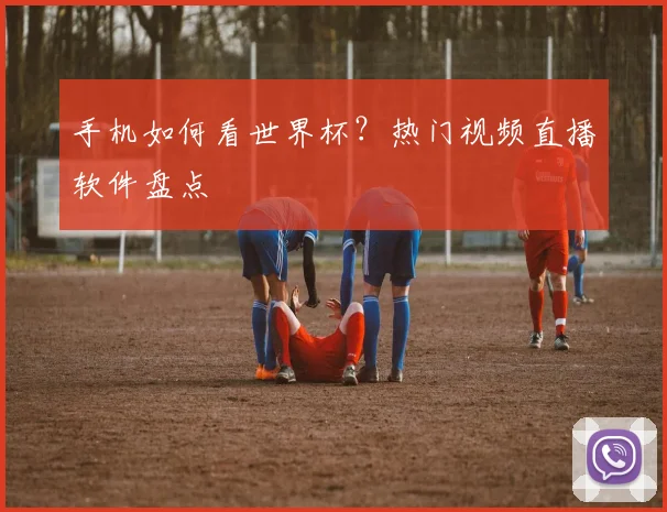 手机如何看世界杯？热门视频直播软件盘点