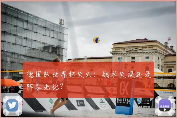 德国队世界杯失利：战术失误还是阵容老化？